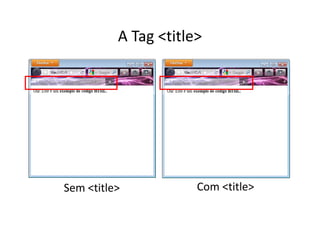 A Tag <title>




Sem <title>           Com <title>
 
