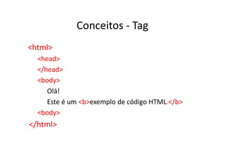 Conceitos - Tag
<html>
  <head>
  </head>
  <body>
     Olá!
     Este é um <b>exemplo de código HTML.</b>
  <body>
</html>
 