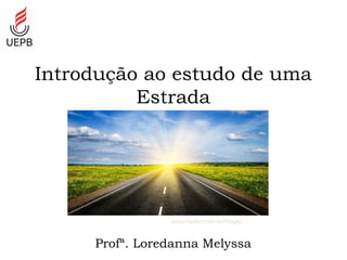 Introdução ao estudo de uma
Estrada
Profª. Loredanna Melyssa
encurtador.com.br/fmqAJ
 
