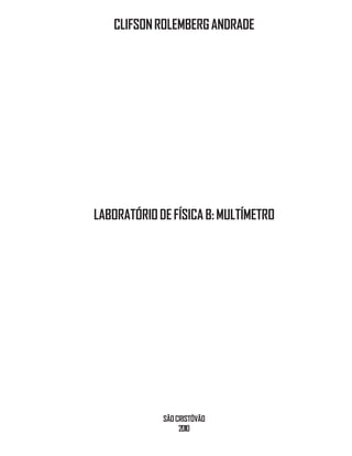 CLIFSONROLEMBERGANDRADE
LABORATÓRIODEFÍSICAB:MULTÍMETRO
SÃOCRISTÓVÃO
2010
 