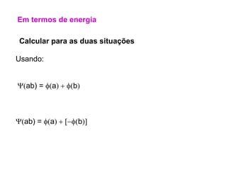 Em termos de energia
Y(ab) = f(a)  f(b)
Calcular para as duas situações
Usando:
Y(ab) = f(a)  [f(b)]
 