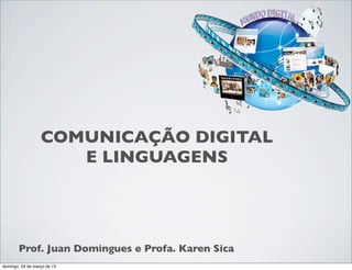 COMUNICAÇÃO DIGITAL
                     E LINGUAGENS




       Prof. Juan Domingues e Profa. Karen Sica
domingo, 24 de março de 13
 