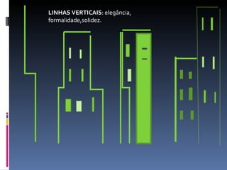 LINHAS VERTICAIS : elegância, formalidade,solidez. 