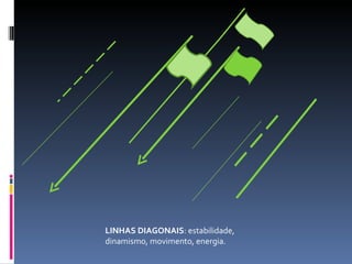 LINHAS DIAGONAIS : estabilidade, dinamismo, movimento, energia. 
