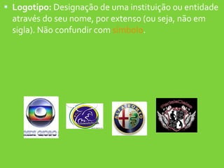 Logotipo:  Designação de uma instituição ou entidade através do seu nome, por extenso (ou seja, não em sigla). Não confundir com  símbolo . 