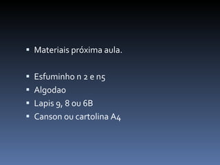 Materiais próxima aula. Esfuminho n 2 e n5 Algodao Lapis 9, 8 ou 6B Canson ou cartolina A4 