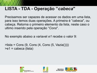 Listas encadeadas
>lista1 = CONS (1, CONS (4, CONS (5, VAZIA ())))

 