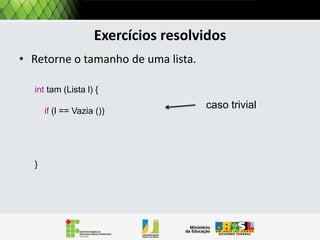 LISTA: Tipo de dados abstrato
Lembrando as 5 operações básicas de lista.

Operação

Descrição

Tamanho (L)

Retorna o número de elementos de L

Inserir (L,x)

Insere um elemento x a L

Busca (L, x)

Busca um elemento x em L, retorna seu indice.

ElementoEm(L, i)

Retorna um elemento de L localizado em i.

Remove (L, i)

Remove um elemento de L localizado em i.

 
