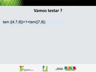 Operações: tamanho
Por exemplo, a operação Tamanho retorna a quantidade de
itens em uma lista:
Pela definição uma lista pode ser
Tamanho (L)
Se L = VAZIA() então
retorna 0
se não

vazia, ou conter pelo menos um
elemento. Então precisamos tratar
estes dois casos.
Pela definição o tamanho de
uma lista vazia é 0.

 
