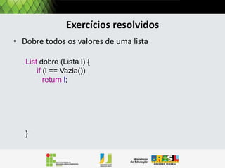 Operações: tamanho
A simulação da avaliação desta função recursiva
é mostrada a seguir:

Tamanho [3,5,7,8]
= 1 + Tamanho [5,7,8]
= 1 + 1 + Tamanho [7,8]
= 1 + 1 + 1 + Tamanho [8]
= 1 +1 + 1 + 1 + Tamanho []

 