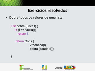 Operações: tamanho
A simulação da avaliação desta função recursiva
é mostrada a seguir:

Tamanho [3,5,7,8]
= 1 + Tamanho [5,7,8]
= 1 + 1 + Tamanho [7,8]
= 1 + 1 + 1 + Tamanho [8]
= 1 +1 + 1 + 1 + Tamanho []
= 1 +1 + 1 + 1 + 0
=4

 