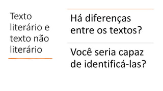 Texto
literário e
texto não
literário
Há diferenças
entre os textos?
Você seria capaz
de identificá-las?
 