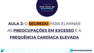 AULA 2: O SEGREDO PARA ELIMINAR
AS PREOCUPAÇÕES EM EXCESSO E A
FREQUÊNCIA CARDÍACA ELEVADA
 