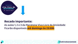 Recado importante:
As aulas 1, 2 e 3 da Maratona Viva Livre da Ansiedade
ficarão disponíveis até domingo às 23:59h
 