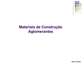 Materiais de Construção
Aglomerantes
Marcio Varela
 