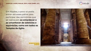 Em Abydos, o povo só podia
entrar até esses pátios para
participar das cerimônias que
se realizavam ao entardecer e
ao amanhecer de solstícios e
equinócios, como em todos os
Templos do Egito.
Templo de Abydos
Pinterest
TEMPLOS: LUXOR, PHILAE, EDFU, KOM OMBO…ETC
 