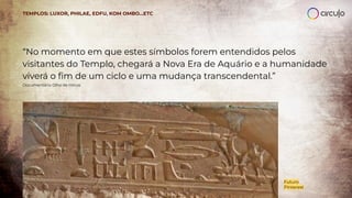 “No momento em que estes símbolos forem entendidos pelos
visitantes do Templo, chegará a Nova Era de Aquário e a humanidade
viverá o ﬁm de um ciclo e uma mudança transcendental.”
Documentário Olho de Hórus
Futuro
Pinterest
TEMPLOS: LUXOR, PHILAE, EDFU, KOM OMBO…ETC
 