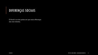 DIFERENÇAS SOCIAIS 
O Brasil é um dos países em que essas diferenças são mais latentes. 
24/09/2014 PROF. MS. AGNES ARRUDA | LINGUAGEM MULTIMIDIÁTICA 14 
 