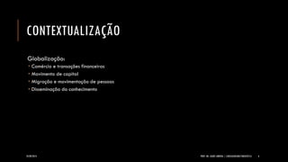 CONTEXTUALIZAÇÃO 
Globalização: 
Comércio e transações financeiras 
Movimento de capital 
Migração e movimentação de pessoas 
Disseminação do conhecimento 
24/09/2014 PROF. MS. AGNES ARRUDA | LINGUAGEM MULTIMIDIÁTICA 6 
 