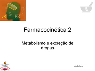 Farmacocinética 2 Metabolismo e excreção de drogas 
