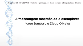 Armazenagem mnemônica e exemplares
Karen Sampaio e Diego Oliveira
Disciplina LEF 829 e LEF762 – Material organizado por Karen Sampaio e Diego Leite de Oliveira.
 