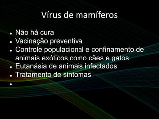 Vírus de mamíferos
 Não há cura
 Vacinação preventiva
 Controle populacional e confinamento de
animais exóticos como cães e gatos
 Eutanásia de animais infectados
 Tratamento de sintomas

 
