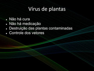 Vírus de plantas
 Não há cura
 Não há medicação
 Destruição das plantas contaminadas
 Controle dos vetores
 