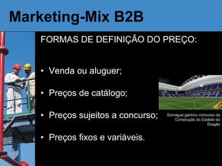 Marketing-Mix B2B FORMAS DE DEFINIÇÃO DO PREÇO: Venda ou aluguer; Preços de catálogo; Preços sujeitos a concurso; Preços fixos e variáveis. Somague ganhou concurso da Construção do Estádio do Dragão 
