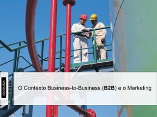 O Contexto Business-to-Business ( B2B ) e o Marketing 