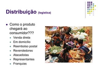 Distribuição (logística)
 Como o produto
chegará ao
consumidor???
 Venda direta
 Em domicílio
 Reembolso postal
 Revendedores
 Atacadistas
 Representantes
 Franquias
 