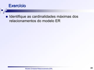 Modelo Entidade-Relacionamento (ER) 24
Exercício
 Identifique as cardinalidades máximas dos
relacionamentos do modelo ER
 