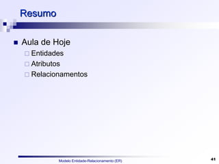 Modelo Entidade-Relacionamento (ER) 41
Resumo
 Aula de Hoje
 Entidades
 Atributos
 Relacionamentos
 