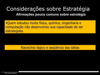Quem estudou muita física, química, engenharia e computação não desenvolveu sua capacidade de ser estrategista. Afirmações pouco comuns sobre estratégia Raciocínio lógico e seqüência das idéias Considerações sobre Estratégia 