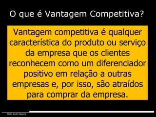 Vantagem competitiva é qualquer característica do produto ou serviço da empresa que os clientes reconhecem como um diferenciador positivo em relação a outras empresas e, por isso, são atraídos para comprar da empresa. O que é Vantagem Competitiva? 