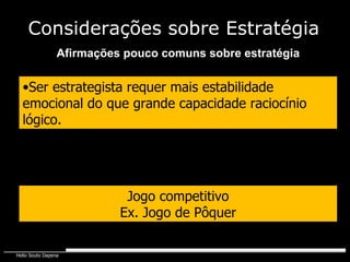 Afirmações pouco comuns sobre estratégia Jogo competitivo Ex. Jogo de Pôquer Ser estrategista requer mais estabilidade emocional do que grande capacidade raciocínio lógico. Considerações sobre Estratégia 