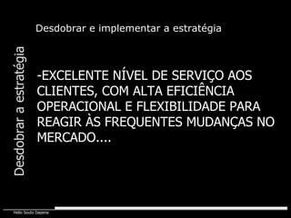 -EXCELENTE NÍVEL DE SERVIÇO AOS CLIENTES, COM ALTA EFICIÊNCIA OPERACIONAL E FLEXIBILIDADE PARA  REAGIR ÀS FREQUENTES MUDANÇAS NO MERCADO.... Desdobrar e implementar a estratégia Desdobrar a estratégia 