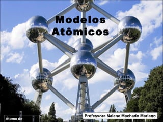 Modelos
           Atômicos




               Professora Naiane Machado Mariano
Átomo de
 