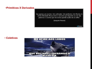 •Primitivos X Derivados
• Coletivos
 