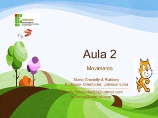 Aula 2
Movimento
gracielly_fernandes23@hotmail.com
by-farias@hotmail.com
Maria Gracielly & Rubiany
Professor Orientador: Jalerson Lima
 