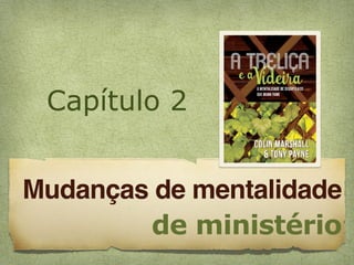 Capítulo 2
Mudanças de mentalidade
de ministério