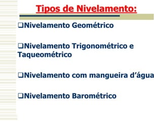 Tipos de Nivelamento:
Nivelamento Geométrico
Nivelamento Trigonométrico e
Taqueométrico
Nivelamento com mangueira d’água
Nivelamento Barométrico
 