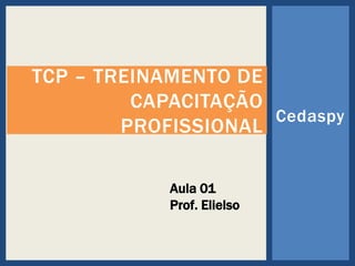 Cedaspy
TCP – TREINAMENTO DE
CAPACITAÇÃO
PROFISSIONAL
Aula 01
Prof. Elielso
 