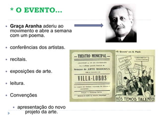 * O EVENTO...
 Graça Aranha aderiu ao
movimento e abre a semana
com um poema.
 conferências dos artistas.
 recitais.
 exposições de arte.
 leitura.
 Convenções
 apresentação do novo
projeto da arte.
 