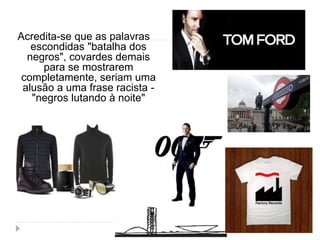 Acredita-se que as palavras
escondidas "batalha dos
negros", covardes demais
para se mostrarem
completamente, seriam uma
alusão a uma frase racista -
"negros lutando à noite"
 