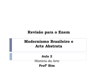 Revisão para o Enem
Modernismo Brasileiro e
Arte Abstrata
Aula 2
História da Arte
Profº Bim
 