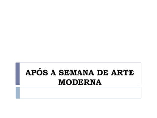 APÓS A SEMANA DE ARTE
MODERNA
 