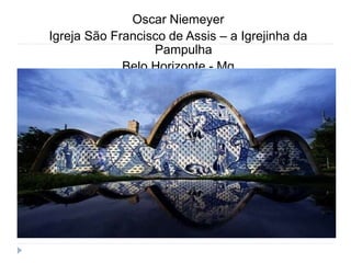 Oscar Niemeyer Pampulha. Igreja de São Francisco de Assis
Belo Horizonte
Oscar Niemeyer
Igreja São Francisco de Assis – a Igrejinha da
Pampulha
Belo Horizonte - Mg
 