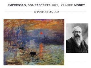IMPRESSÃO, SOL NASCENTE 1872, CLAUDE MONET
O PINTOR DA LUZ
 