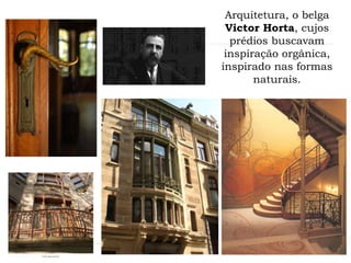 Arquitetura, o belga
Victor Horta, cujos
prédios buscavam
inspiração orgânica,
inspirado nas formas
naturais.
 