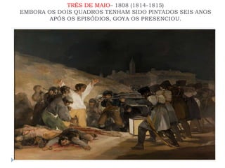 TRÊS DE MAIO– 1808 (1814-1815)
EMBORA OS DOIS QUADROS TENHAM SIDO PINTADOS SEIS ANOS
APÓS OS EPISÓDIOS, GOYA OS PRESENCIOU.
 